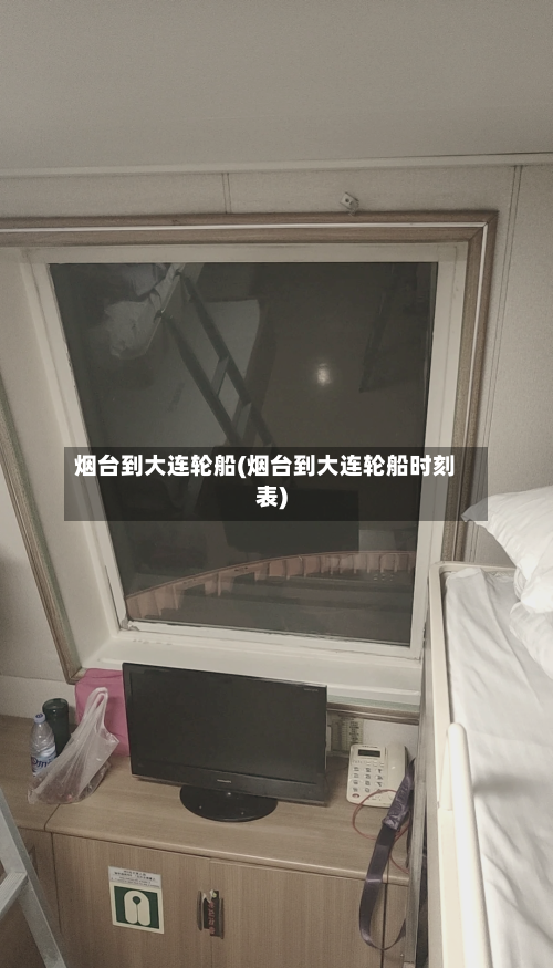 烟台到大连轮船(烟台到大连轮船时刻表)-第2张图片