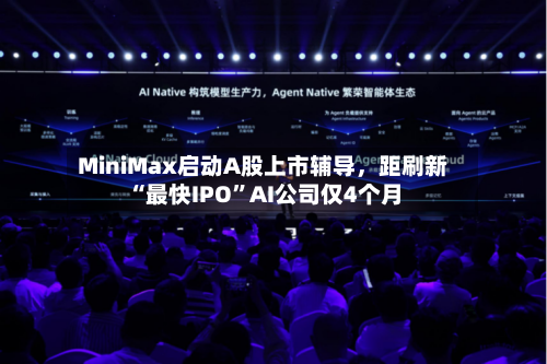 MiniMax启动A股上市辅导	，距刷新“最快IPO	”AI公司仅4个月-第3张图片