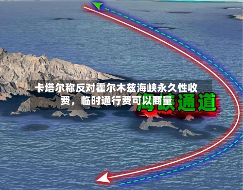 卡塔尔称反对霍尔木兹海峡永久性收费	，临时通行费可以商量-第2张图片