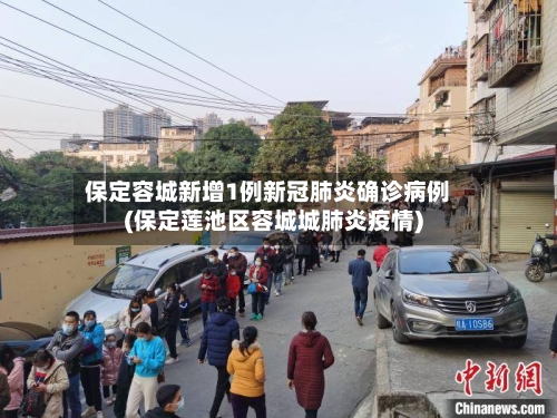 保定容城新增1例新冠肺炎确诊病例(保定莲池区容城城肺炎疫情)