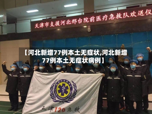 【河北新增77例本土无症状,河北新增77例本土无症状病例】