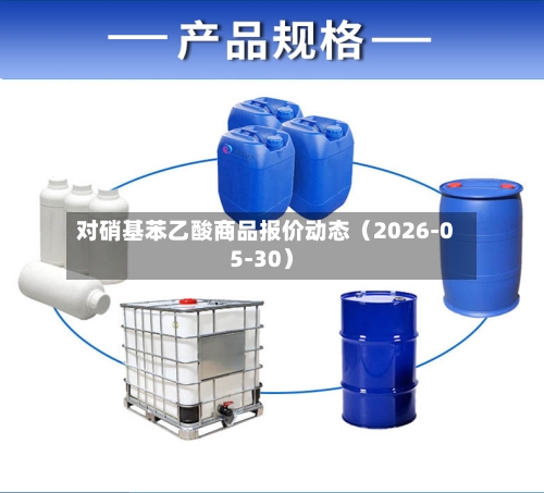 对硝基苯乙酸商品报价动态（2026-05-30）-第3张图片