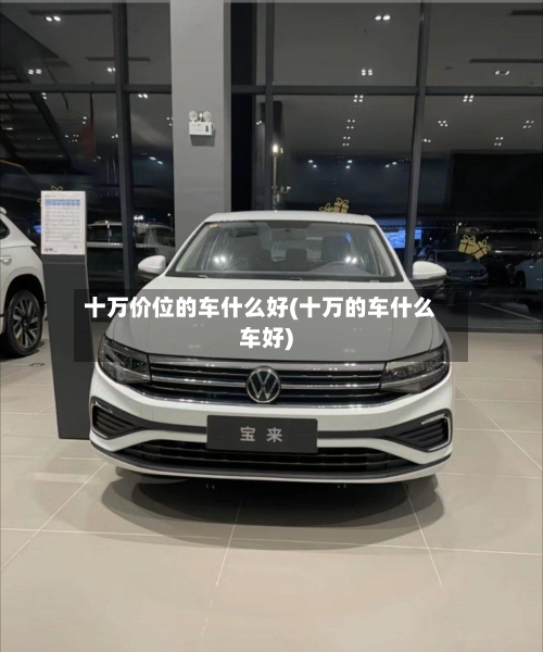 十万价位的车什么好(十万的车什么车好)-第2张图片
