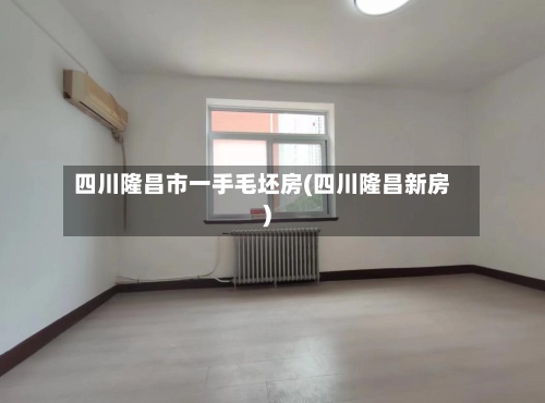 四川隆昌市一手毛坯房(四川隆昌新房)