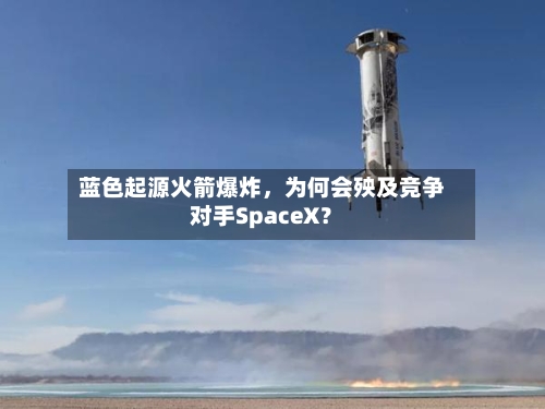 蓝色起源火箭爆炸，为何会殃及竞争对手SpaceX？-第2张图片