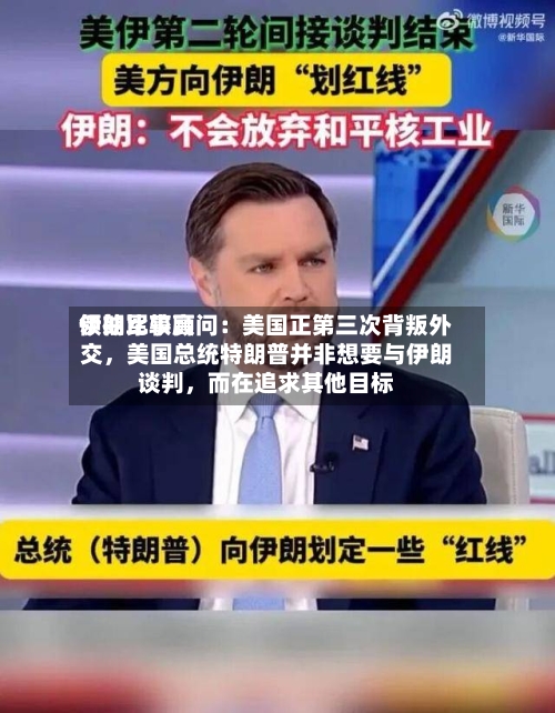 伊朗比较高领袖军事顾问：美国正第三次背叛外交，美国总统特朗普并非想要与伊朗谈判	，而在追求其他目标-第2张图片