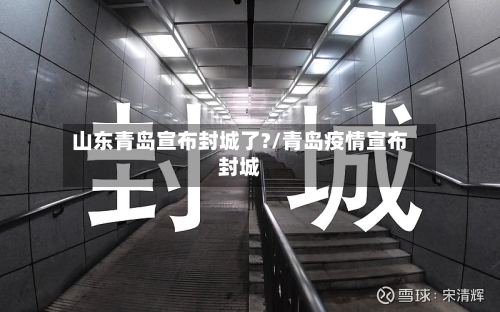 山东青岛宣布封城了?/青岛疫情宣布封城
