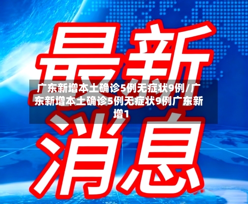 广东新增本土确诊5例无症状9例/广东新增本土确诊5例无症状9例广东新增1