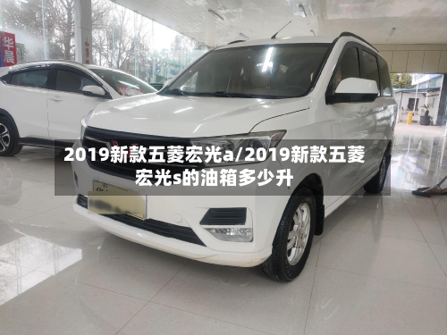 2019新款五菱宏光a/2019新款五菱宏光s的油箱多少升-第3张图片