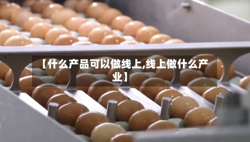 【什么产品可以做线上,线上做什么产业】