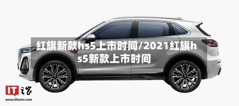 红旗新款hs5上市时间/2021红旗hs5新款上市时间-第2张图片