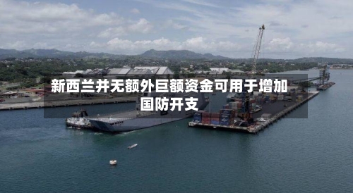 新西兰并无额外巨额资金可用于增加国防开支