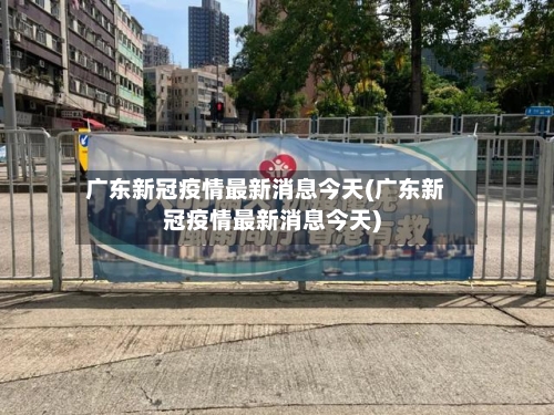 广东新冠疫情最新消息今天(广东新冠疫情最新消息今天)-第2张图片