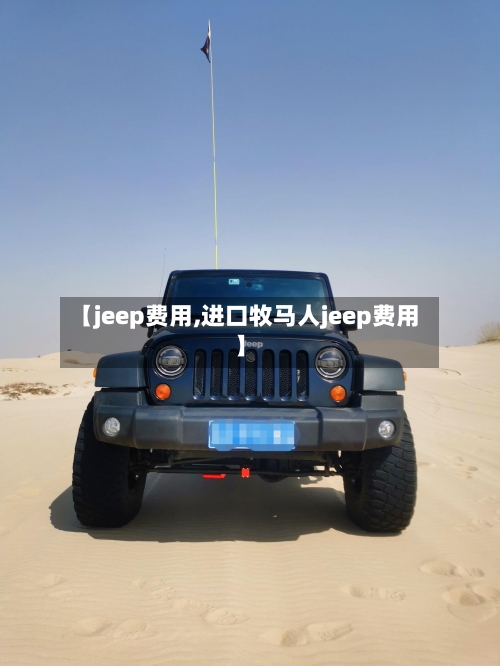 【jeep费用,进口牧马人jeep费用】-第2张图片