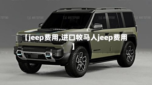 【jeep费用,进口牧马人jeep费用】-第3张图片