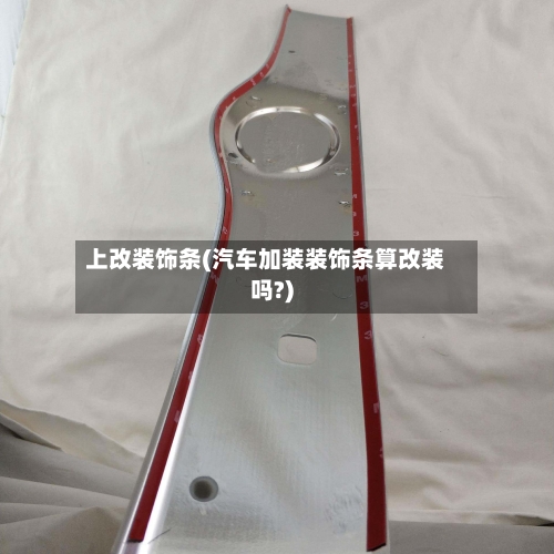 上改装饰条(汽车加装装饰条算改装吗?)