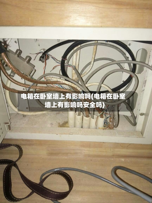 电箱在卧室墙上有影响吗(电箱在卧室墙上有影响吗安全吗)-第3张图片