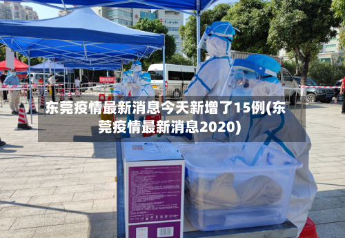 东莞疫情最新消息今天新增了15例(东莞疫情最新消息2020)-第3张图片