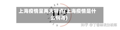 上海疫情呈两大特点(上海疫情是什么病毒)