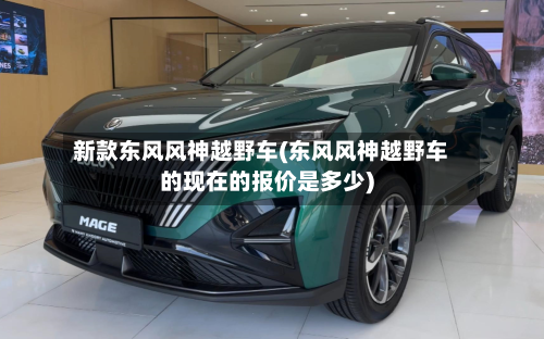新款东风风神越野车(东风风神越野车的现在的报价是多少)