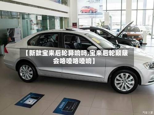 【新款宝来后轮异响吗,宝来后轮颠簸会咯噔咯噔响】