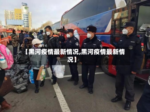 【黑河疫情最新情况,黑河疫情最新情况】-第3张图片