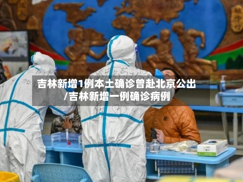 吉林新增1例本土确诊曾赴北京公出/吉林新增一例确诊病例