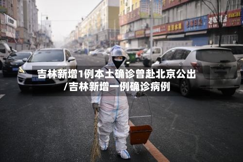 吉林新增1例本土确诊曾赴北京公出/吉林新增一例确诊病例-第2张图片