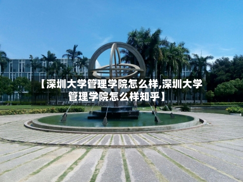 【深圳大学管理学院怎么样,深圳大学管理学院怎么样知乎】-第2张图片