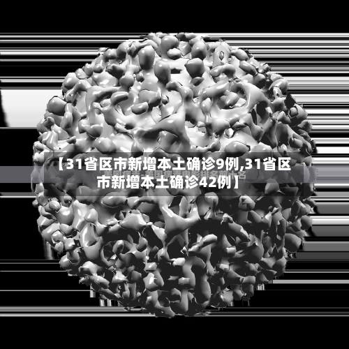 【31省区市新增本土确诊9例,31省区市新增本土确诊42例】