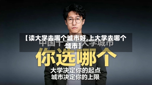 【读大学去哪个城市好,上大学去哪个城市】