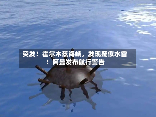 突发！霍尔木兹海峡，发现疑似水雷！阿曼发布航行警告