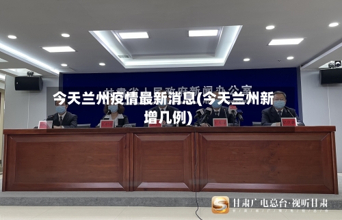 今天兰州疫情最新消息(今天兰州新增几例)