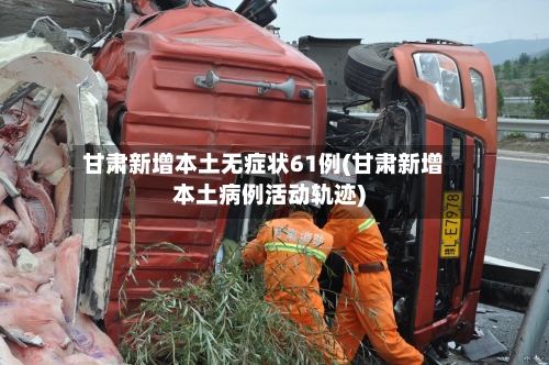 甘肃新增本土无症状61例(甘肃新增本土病例活动轨迹)