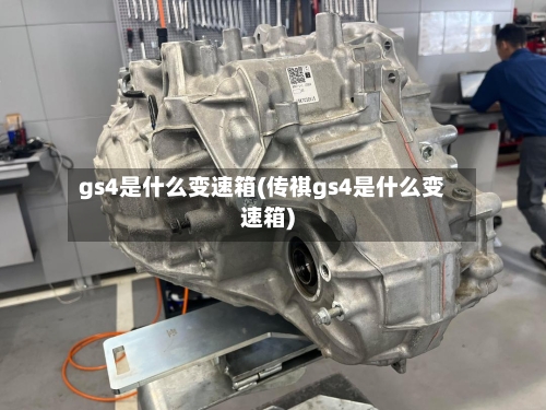 gs4是什么变速箱(传祺gs4是什么变速箱)