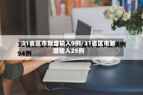 31省区市新增输入9例/31省区市新增输入25例-第2张图片