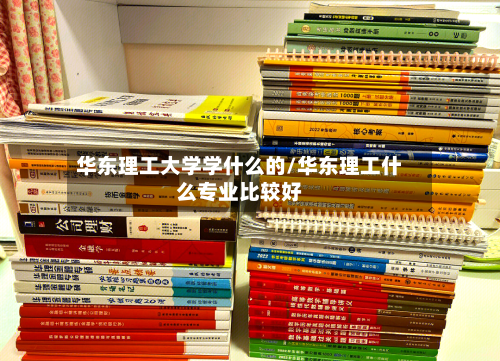华东理工大学学什么的/华东理工什么专业比较好