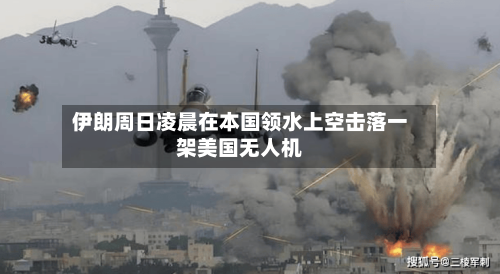 伊朗周日凌晨在本国领水上空击落一架美国无人机