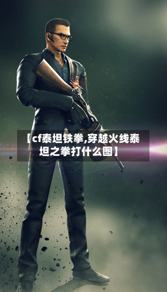 【cf泰坦铁拳,穿越火线泰坦之拳打什么图】