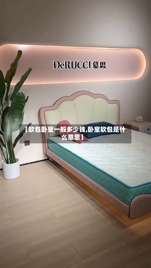 【软包卧室一般多少钱,卧室软包是什么意思】-第3张图片