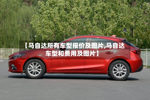 【马自达所有车型报价及图片,马自达车型和费用及图片】