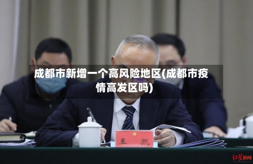 成都市新增一个高风险地区(成都市疫情高发区吗)