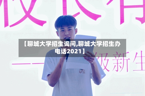 【聊城大学招生询问,聊城大学招生办电话2021】