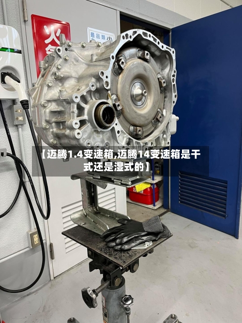 【迈腾1.4变速箱,迈腾14变速箱是干式还是湿式的】