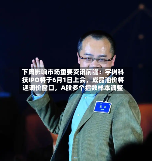 下周影响市场重要资讯前瞻：宇树科技IPO将于6月1日上会，成品油价将迎调价窗口，A股多个指数样本调整