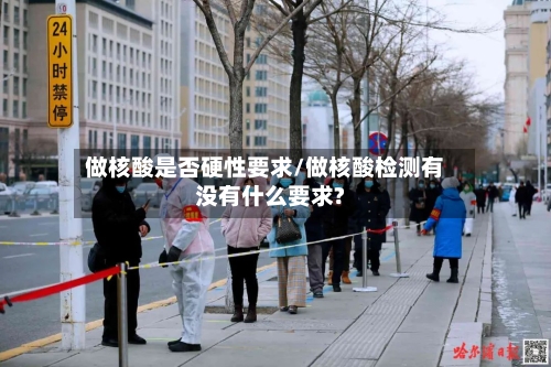 做核酸是否硬性要求/做核酸检测有没有什么要求?