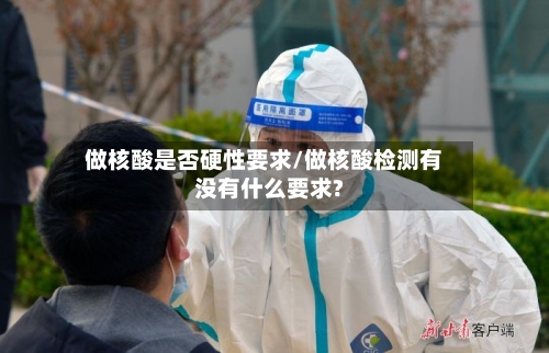 做核酸是否硬性要求/做核酸检测有没有什么要求?-第3张图片