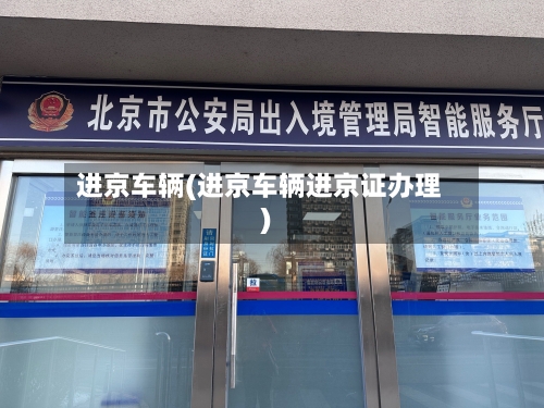 进京车辆(进京车辆进京证办理)-第3张图片