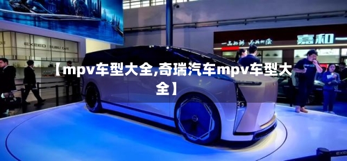 【mpv车型大全,奇瑞汽车mpv车型大全】