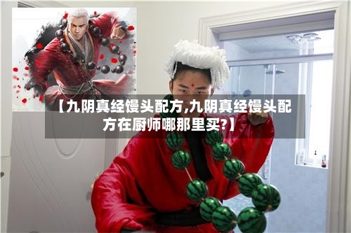 【九阴真经馒头配方,九阴真经馒头配方在厨师哪那里买?】